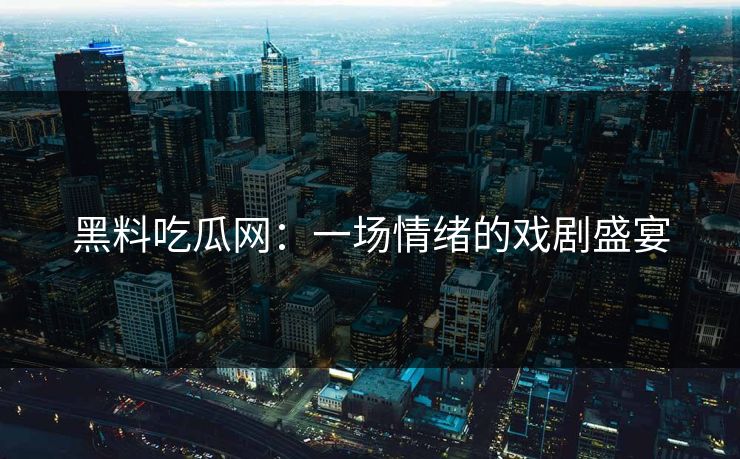 黑料吃瓜网：一场情绪的戏剧盛宴