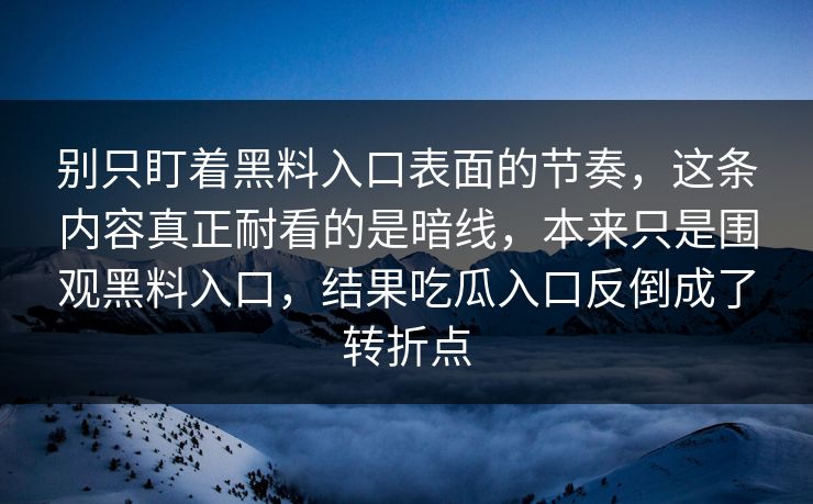 别只盯着黑料入口表面的节奏，这条内容真正耐看的是暗线，本来只是围观黑料入口，结果吃瓜入口反倒成了转折点