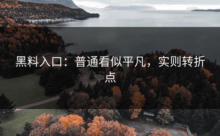 黑料入口：普通看似平凡，实则转折点