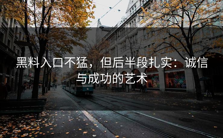 黑料入口不猛，但后半段扎实：诚信与成功的艺术
