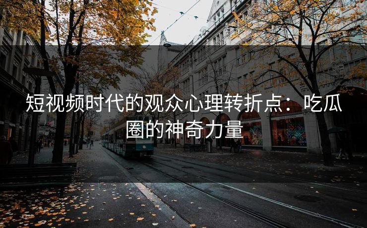 短视频时代的观众心理转折点：吃瓜圈的神奇力量