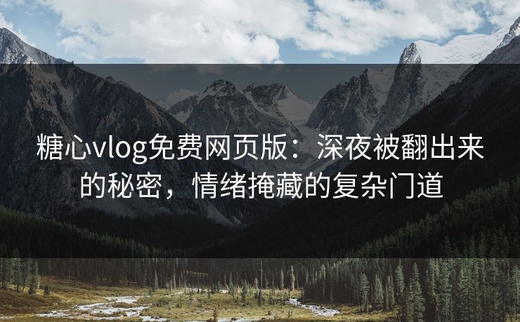 糖心vlog免费网页版：深夜被翻出来的秘密，情绪掩藏的复杂门道