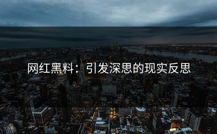 网红黑料：引发深思的现实反思