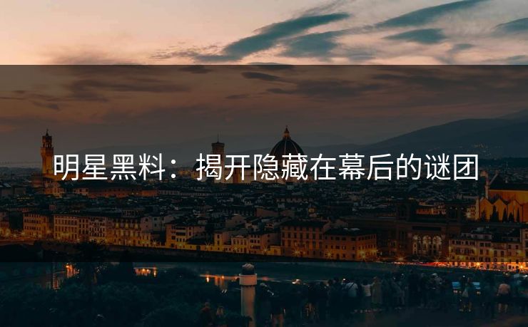 明星黑料：揭开隐藏在幕后的谜团