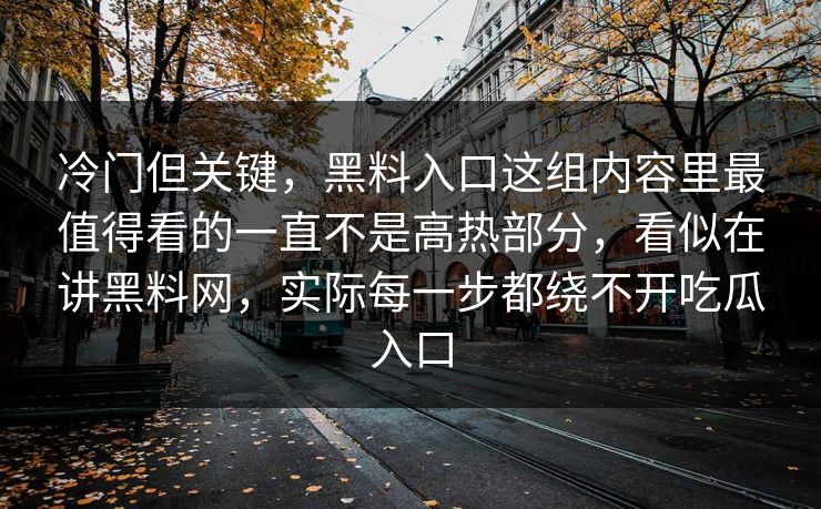 冷门但关键，黑料入口这组内容里最值得看的一直不是高热部分，看似在讲黑料网，实际每一步都绕不开吃瓜入口